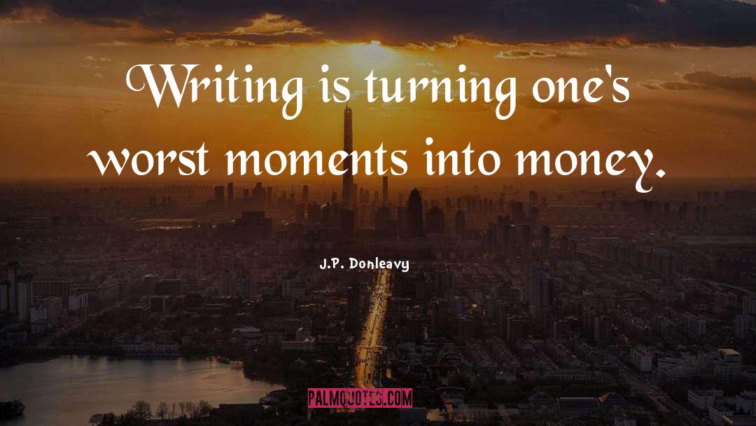J.P. Donleavy Quotes: Writing is turning one's worst