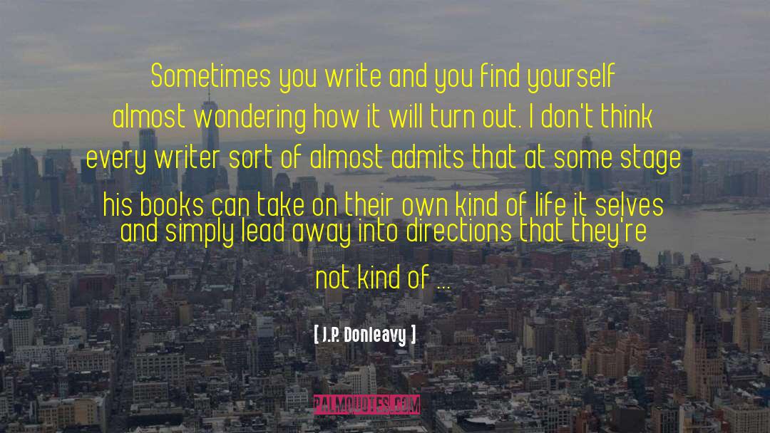 J.P. Donleavy Quotes: Sometimes you write and you