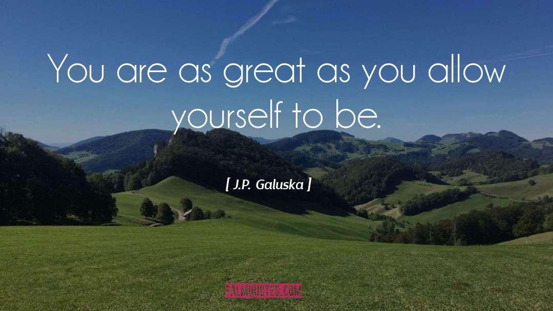 J.P. Galuska Quotes: You are as great as