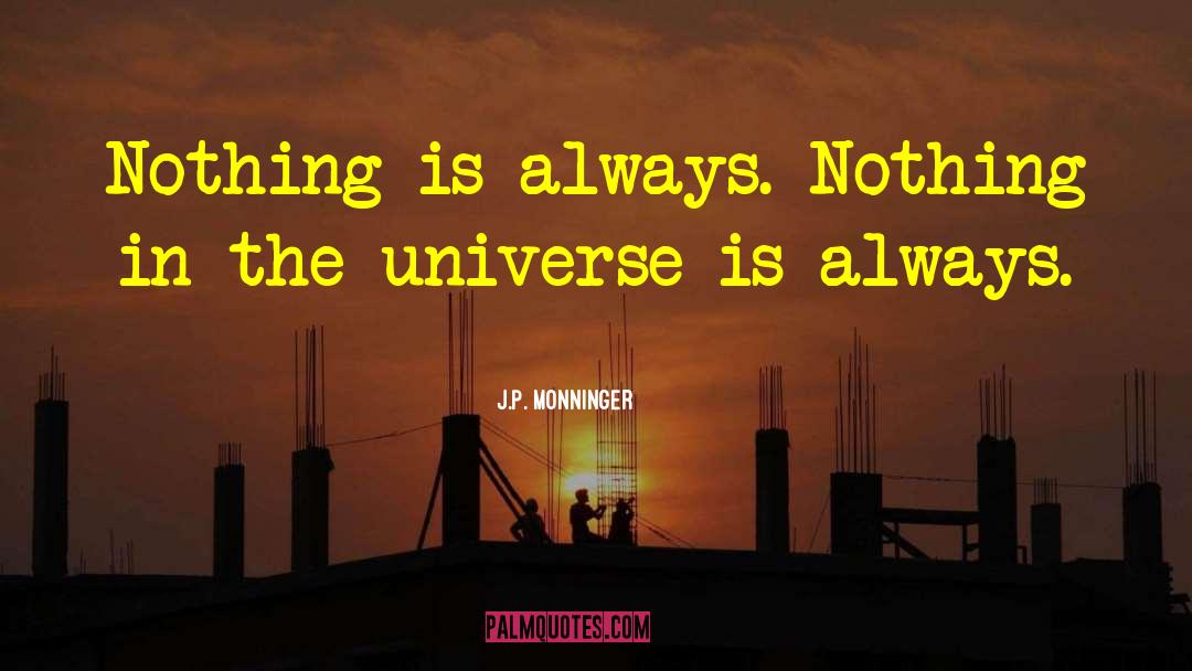 J.P. Monninger Quotes: Nothing is always. Nothing in