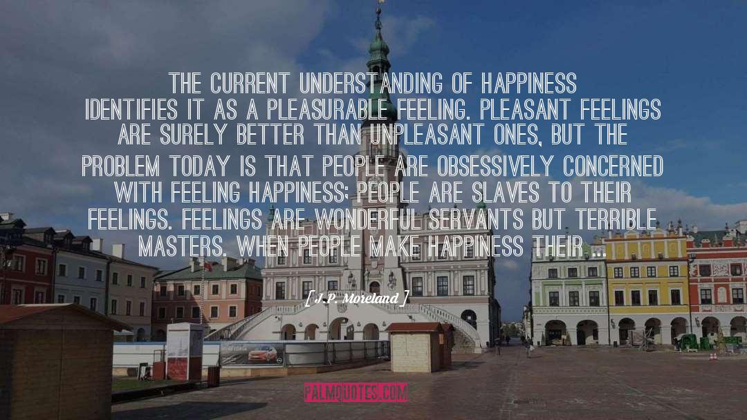 J.P. Moreland Quotes: The current understanding of happiness