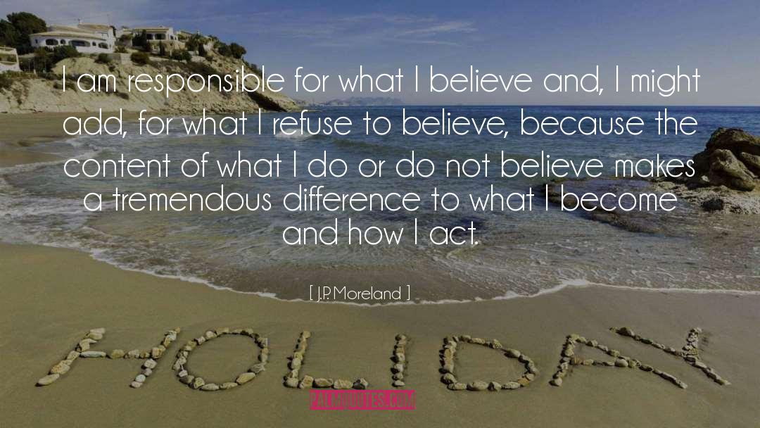 J.P. Moreland Quotes: I am responsible for what