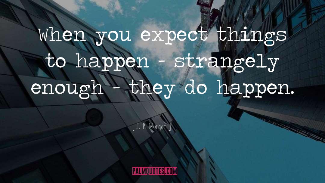 J. P. Morgan Quotes: When you expect things to