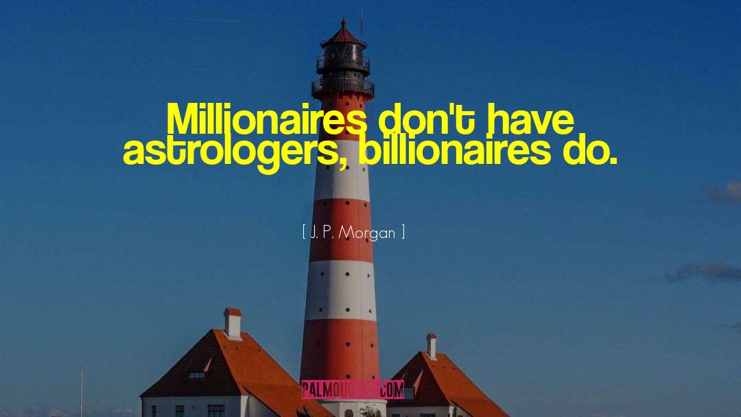 J. P. Morgan Quotes: Millionaires don't have astrologers, billionaires