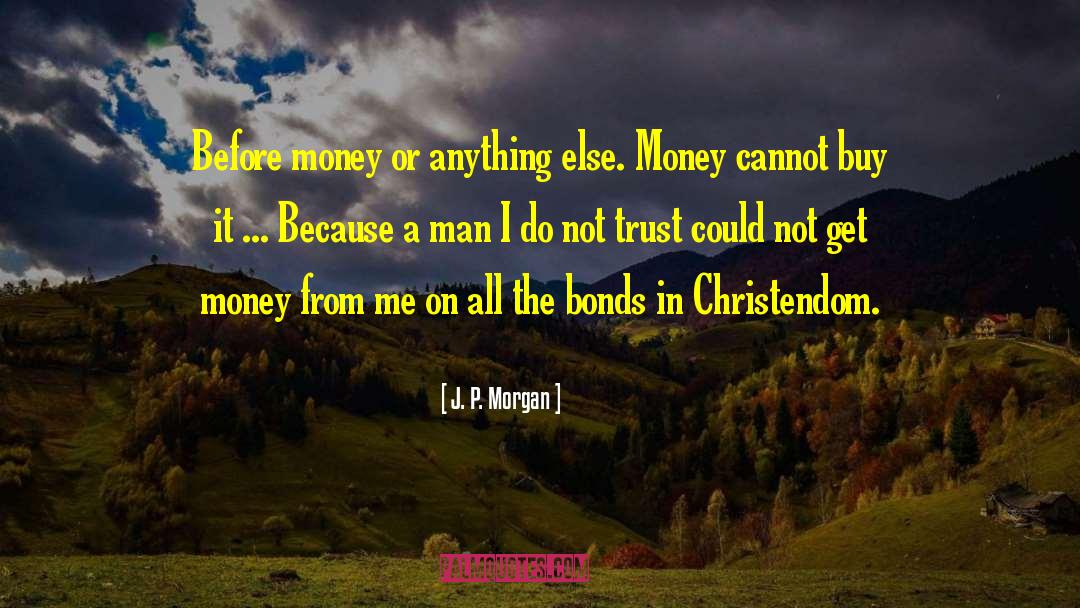 J. P. Morgan Quotes: Before money or anything else.