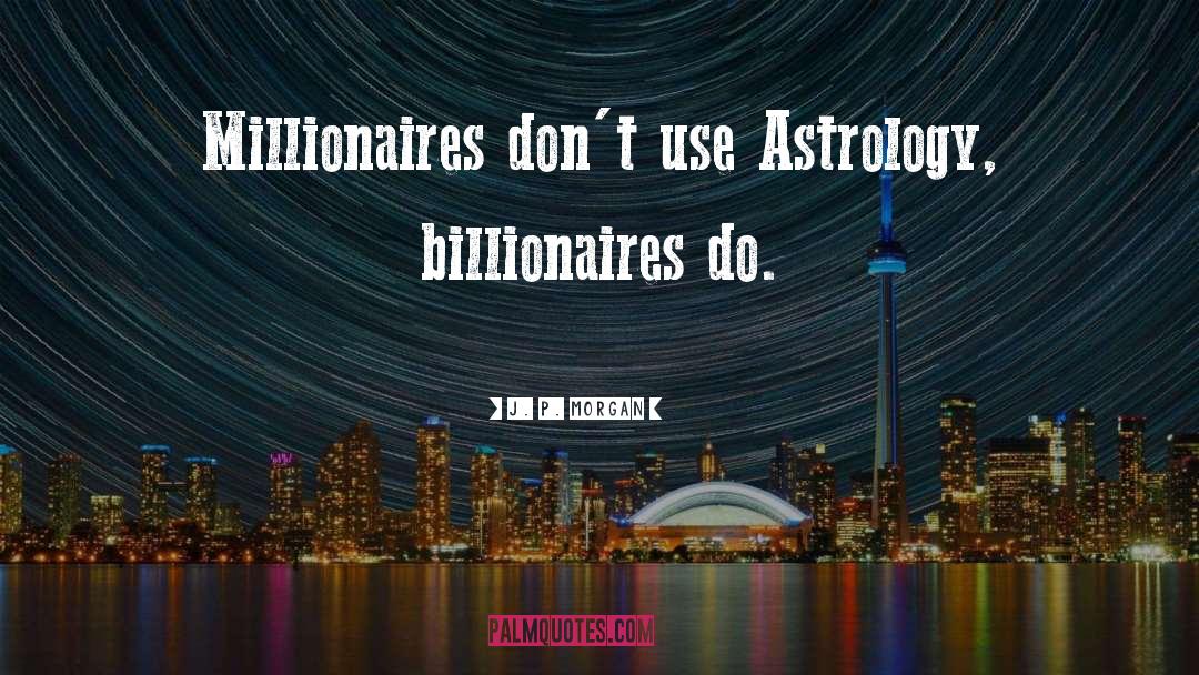 J. P. Morgan Quotes: Millionaires don't use Astrology, billionaires