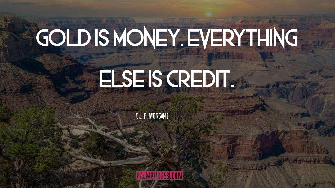 J. P. Morgan Quotes: Gold is money. Everything else