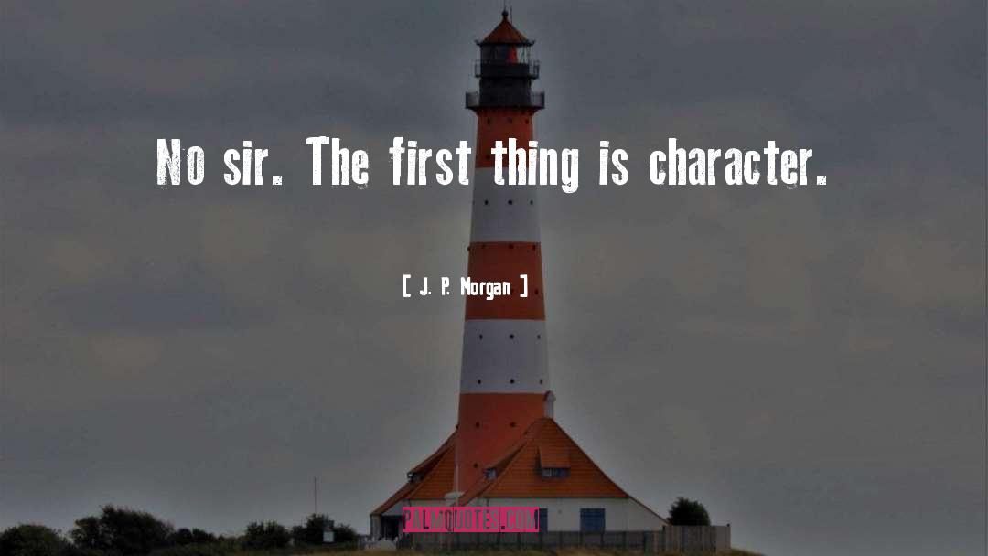 J. P. Morgan Quotes: No sir. The first thing