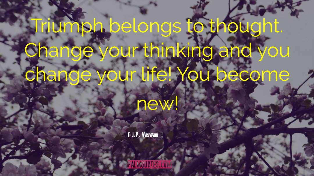 J.P. Vaswani Quotes: Triumph belongs to thought. Change