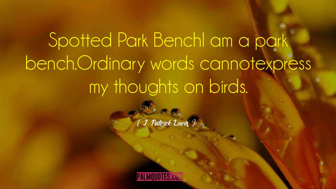 J. Patrick Lewis Quotes: Spotted Park Bench<br>I am a