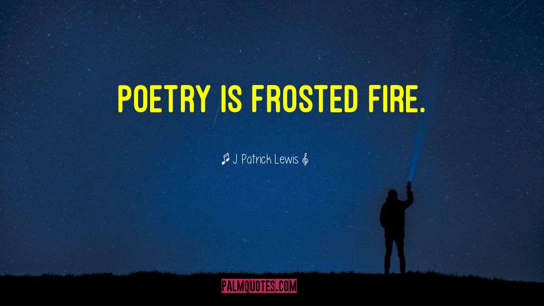 J. Patrick Lewis Quotes: Poetry is frosted fire.