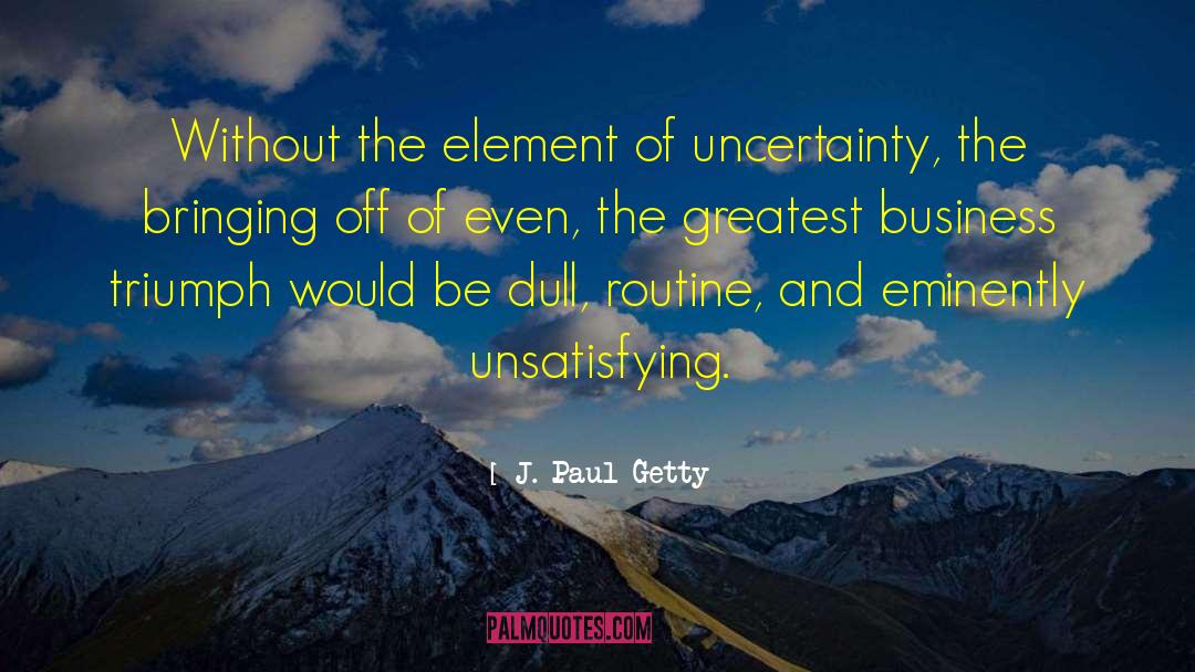 J. Paul Getty Quotes: Without the element of uncertainty,