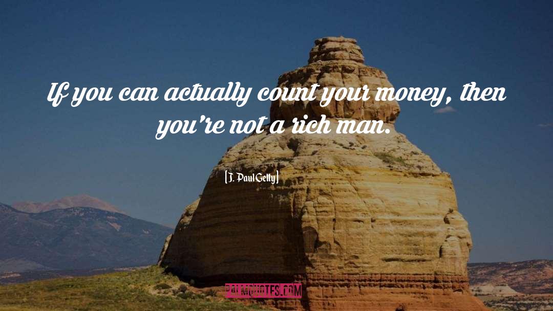 J. Paul Getty Quotes: If you can actually count