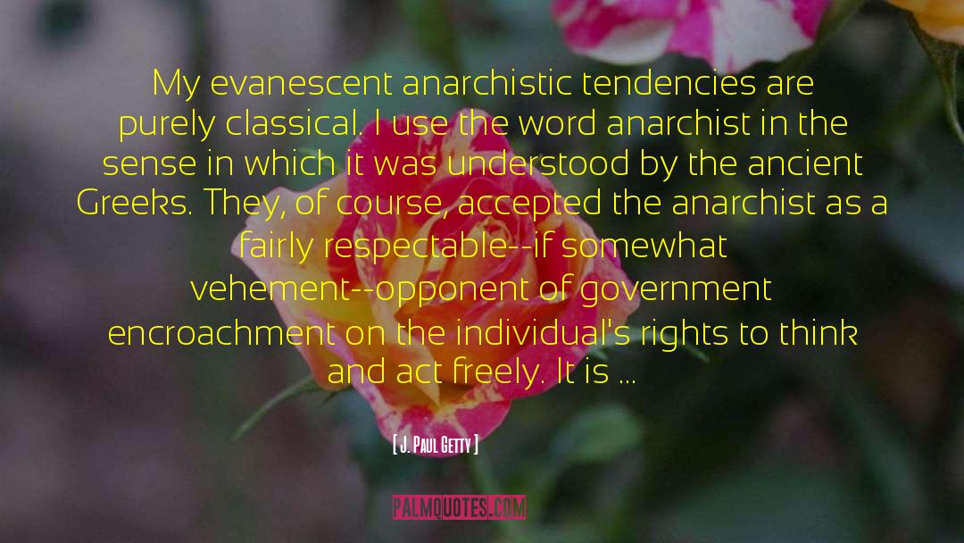 J. Paul Getty Quotes: My evanescent anarchistic tendencies are