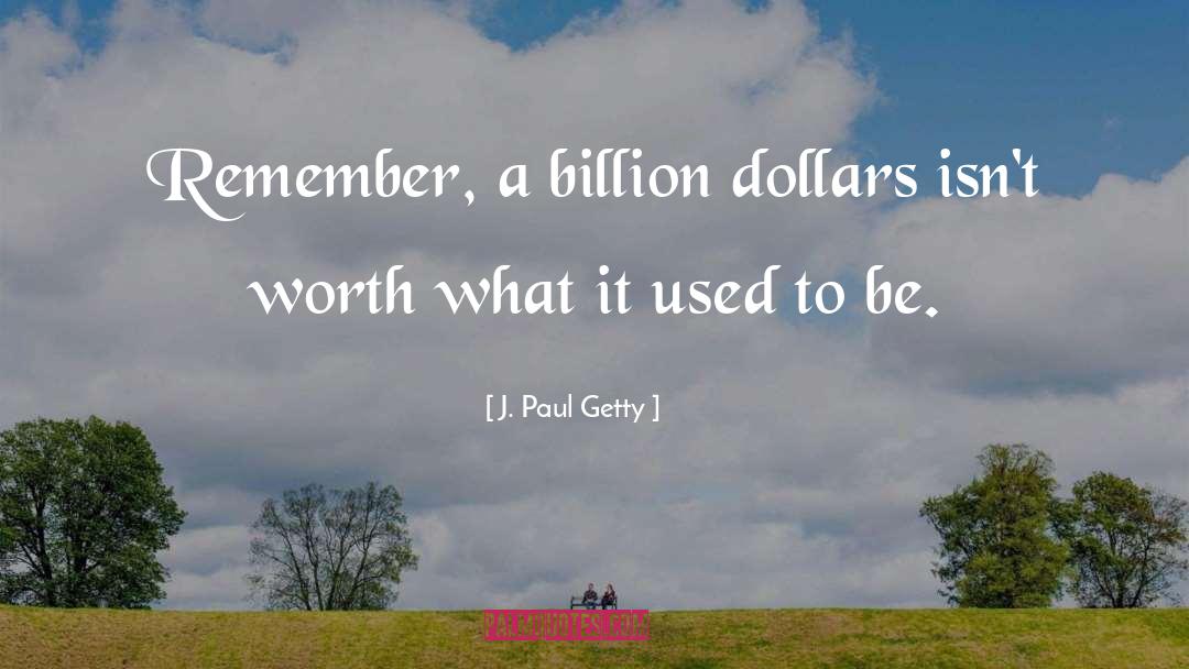 J. Paul Getty Quotes: Remember, a billion dollars isn't