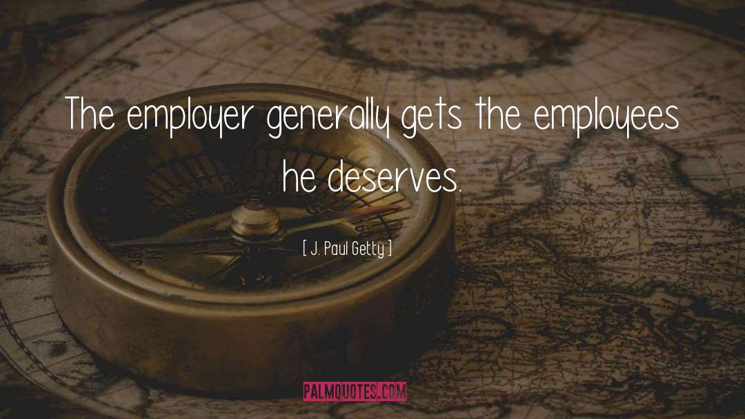 J. Paul Getty Quotes: The employer generally gets the