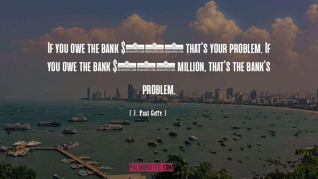 J. Paul Getty Quotes: If you owe the bank