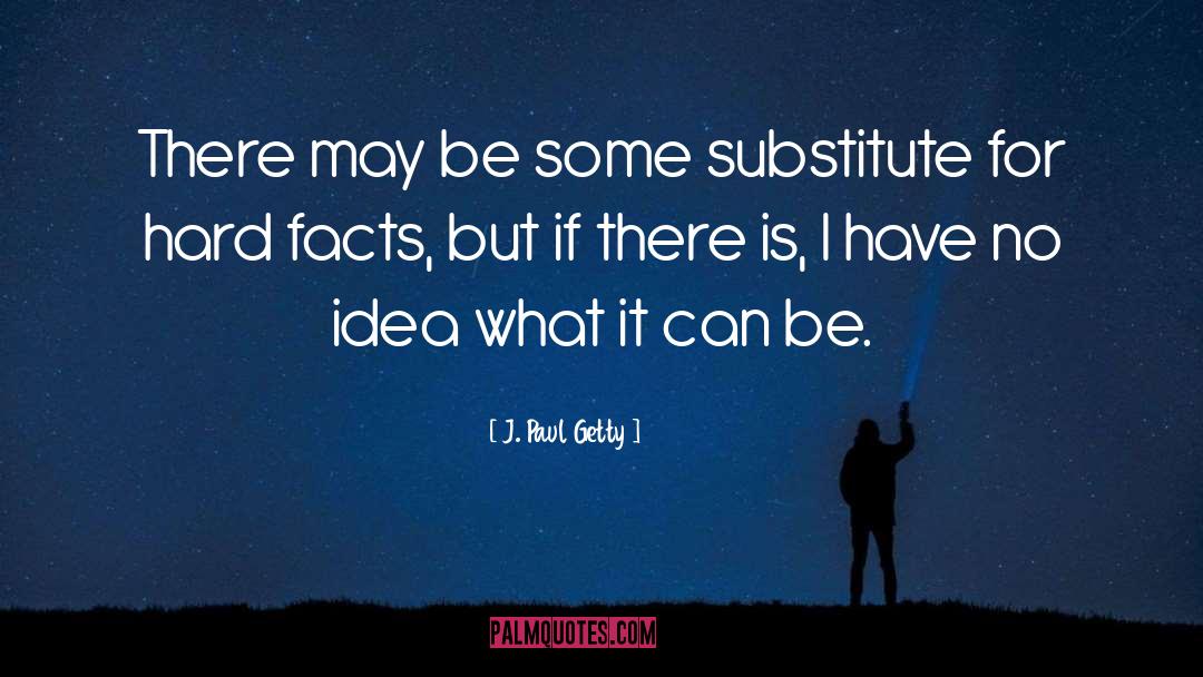 J. Paul Getty Quotes: There may be some substitute