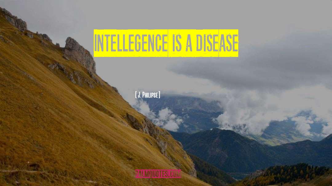 J. Philipse Quotes: Intellegence is a disease