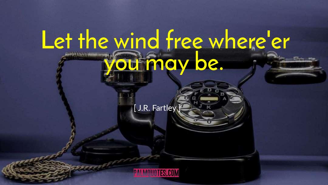 J.R. Fartley Quotes: Let the wind free where'er