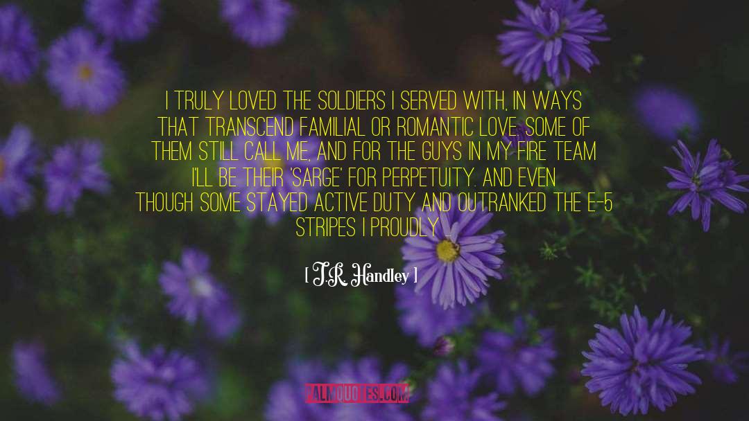 J.R. Handley Quotes: I truly loved the soldiers