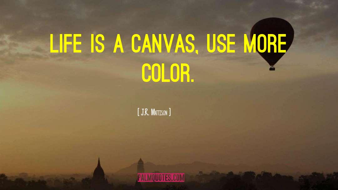 J.R. Mattison Quotes: Life is a canvas, use
