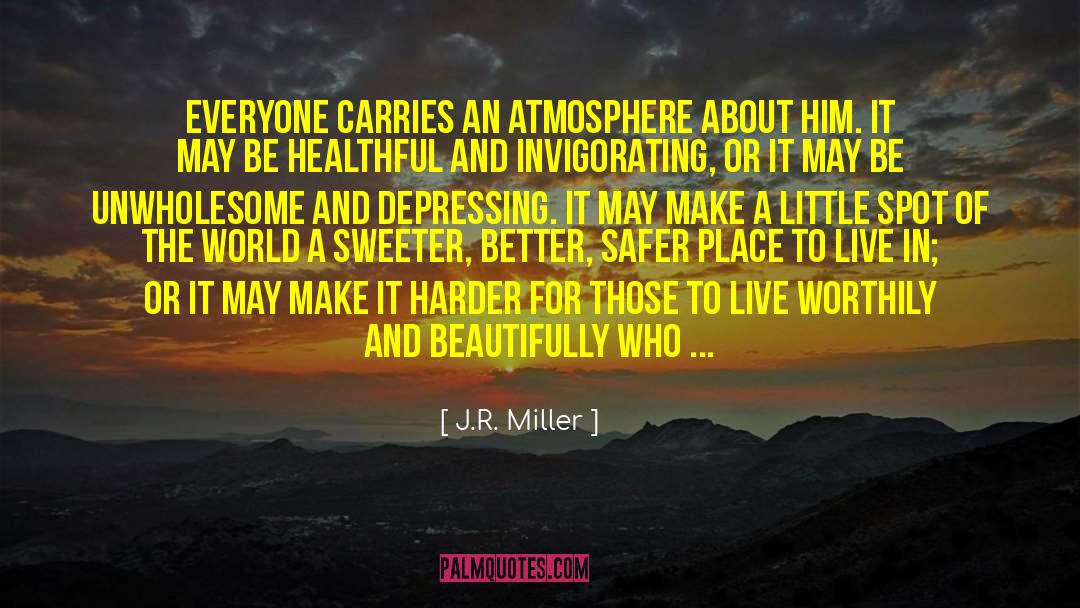 J.R. Miller Quotes: Everyone carries an atmosphere about