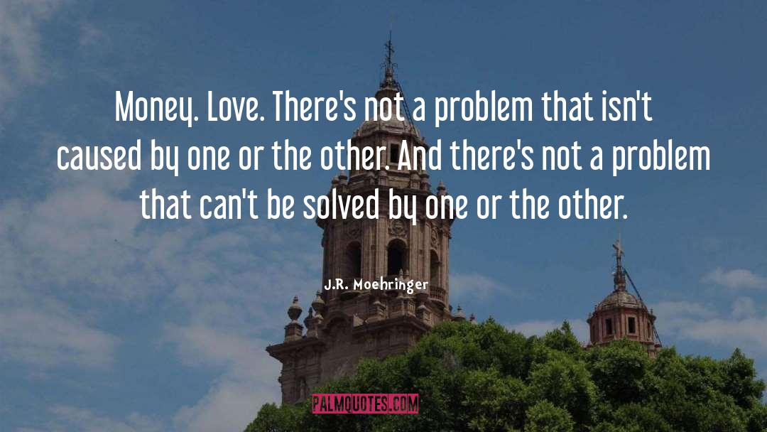J.R. Moehringer Quotes: Money. Love. There's not a