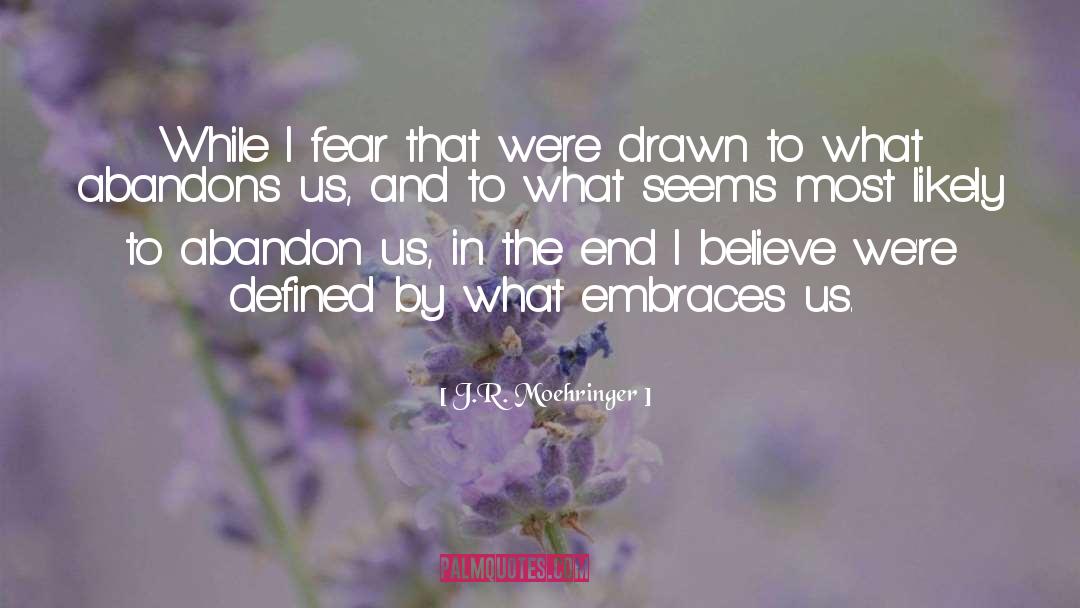 J.R. Moehringer Quotes: While I fear that we're