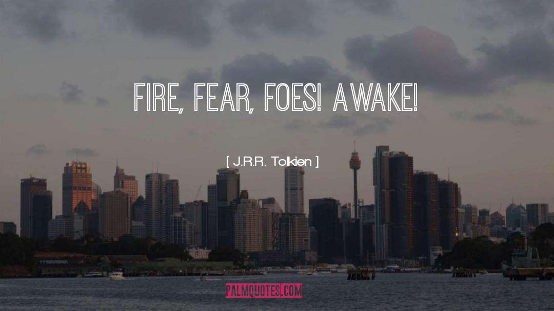 J.R.R. Tolkien Quotes: Fire, fear, foes! Awake!
