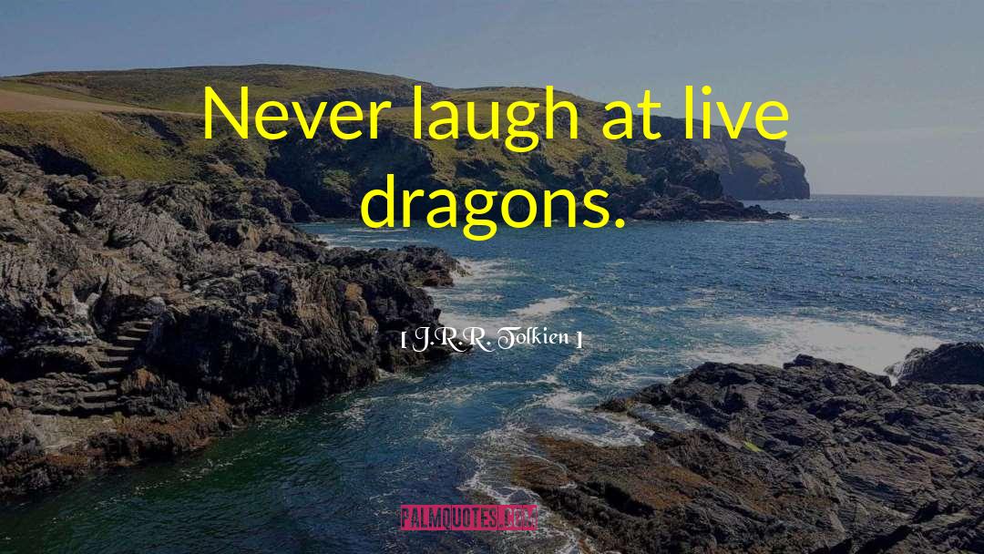 J.R.R. Tolkien Quotes: Never laugh at live dragons.