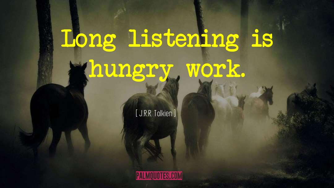 J.R.R. Tolkien Quotes: Long listening is hungry work.