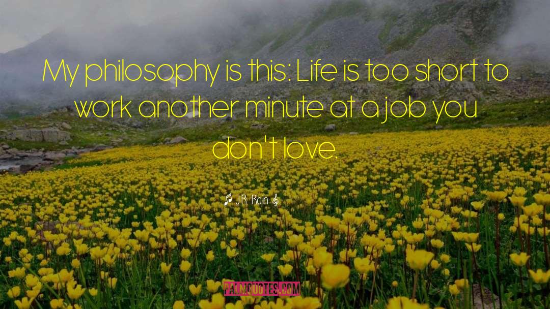 J.R. Rain Quotes: My philosophy is this: Life