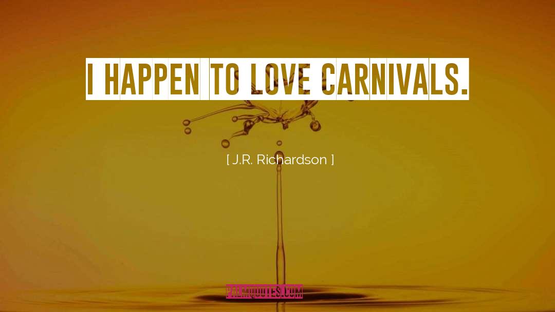 J.R. Richardson Quotes: I happen to love carnivals.