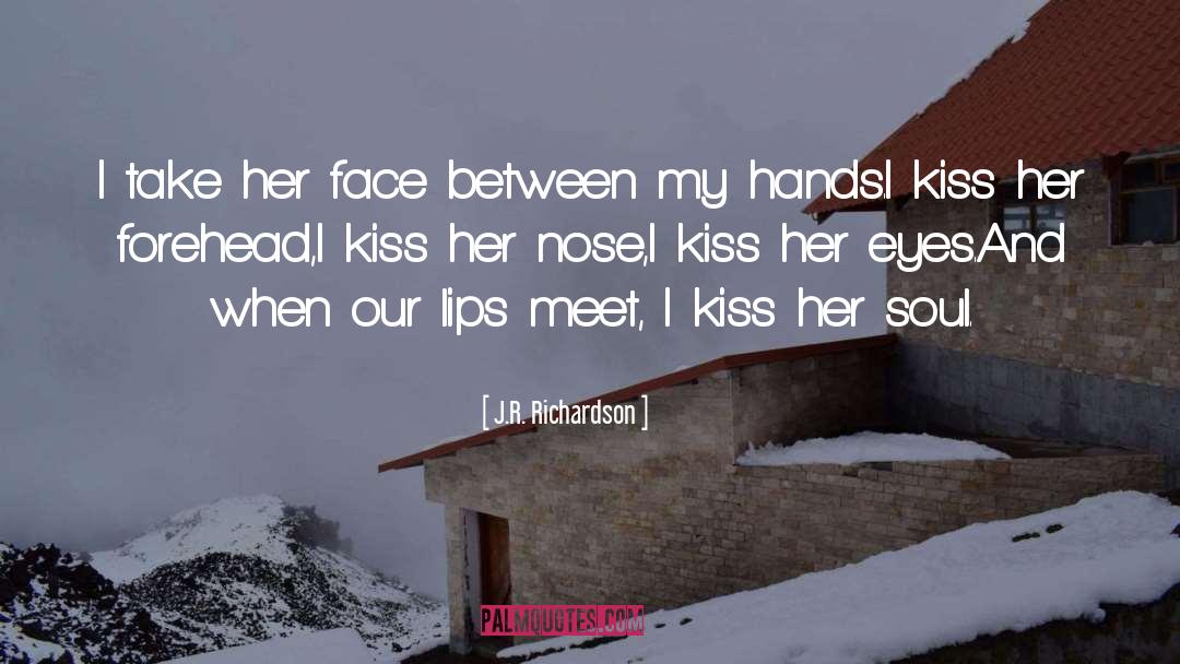 J.R. Richardson Quotes: I take her face between