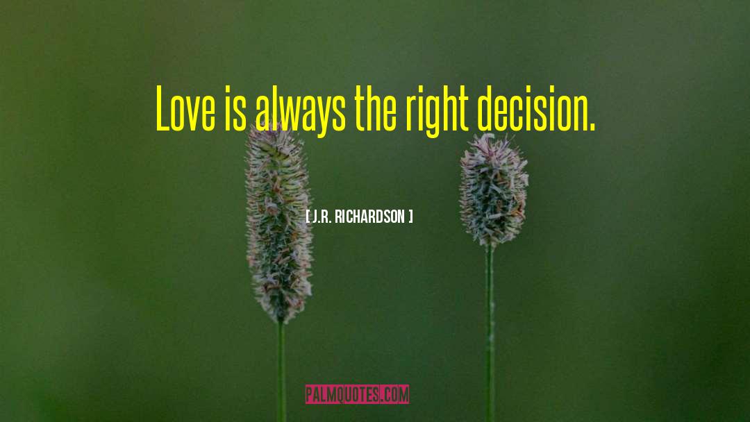 J.R. Richardson Quotes: Love is always the right