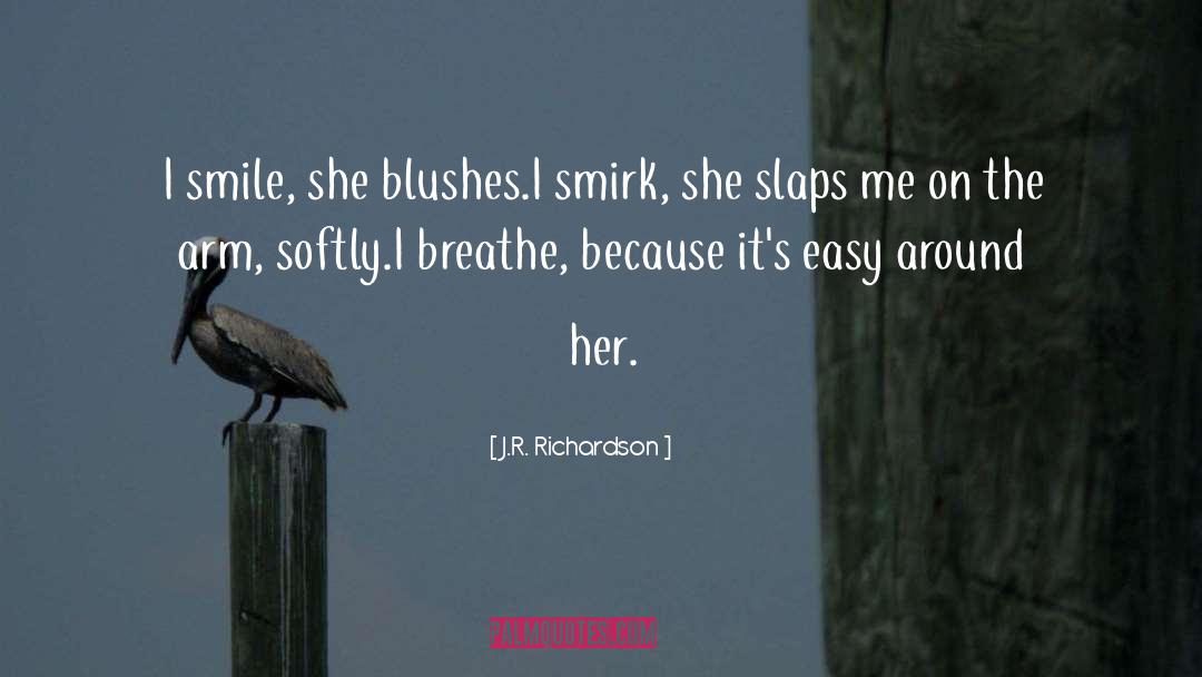 J.R. Richardson Quotes: I smile, she blushes.<br>I smirk,