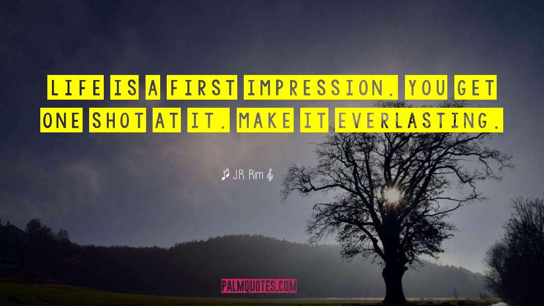 J.R. Rim Quotes: Life is a first impression.