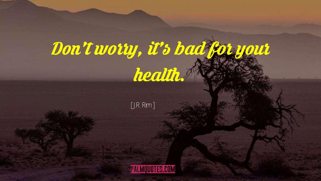 J.R. Rim Quotes: Don't worry, it's bad for