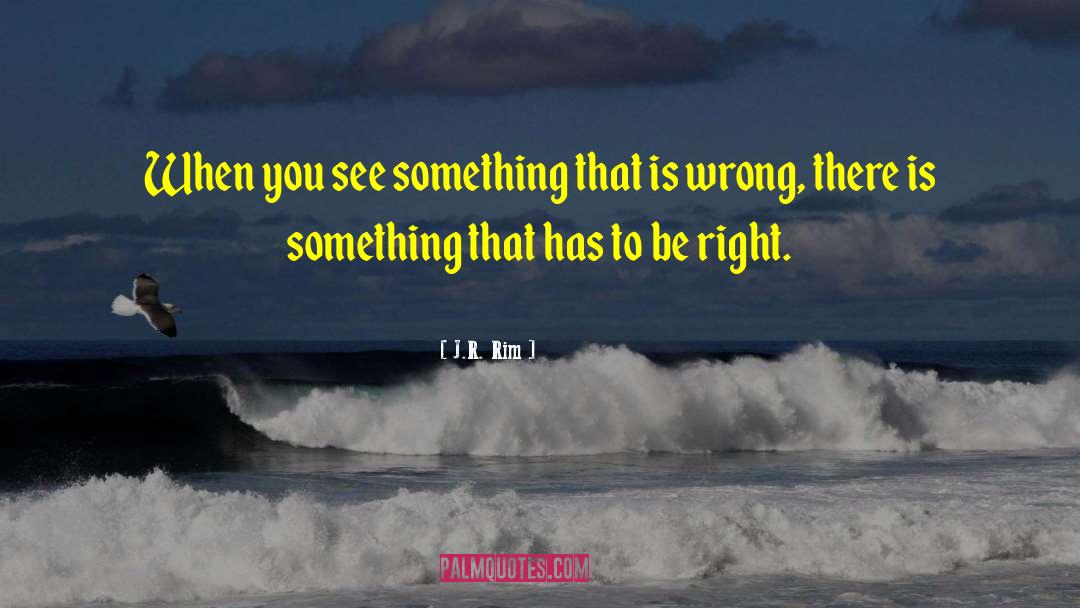 J.R. Rim Quotes: When you see something that