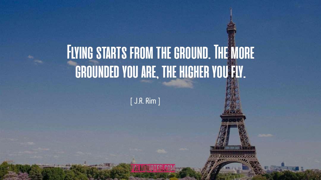 J.R. Rim Quotes: Flying starts from the ground.