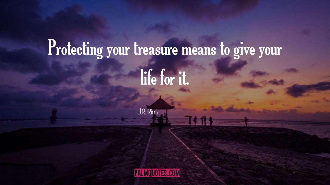 J.R. Rim Quotes: Protecting your treasure means to