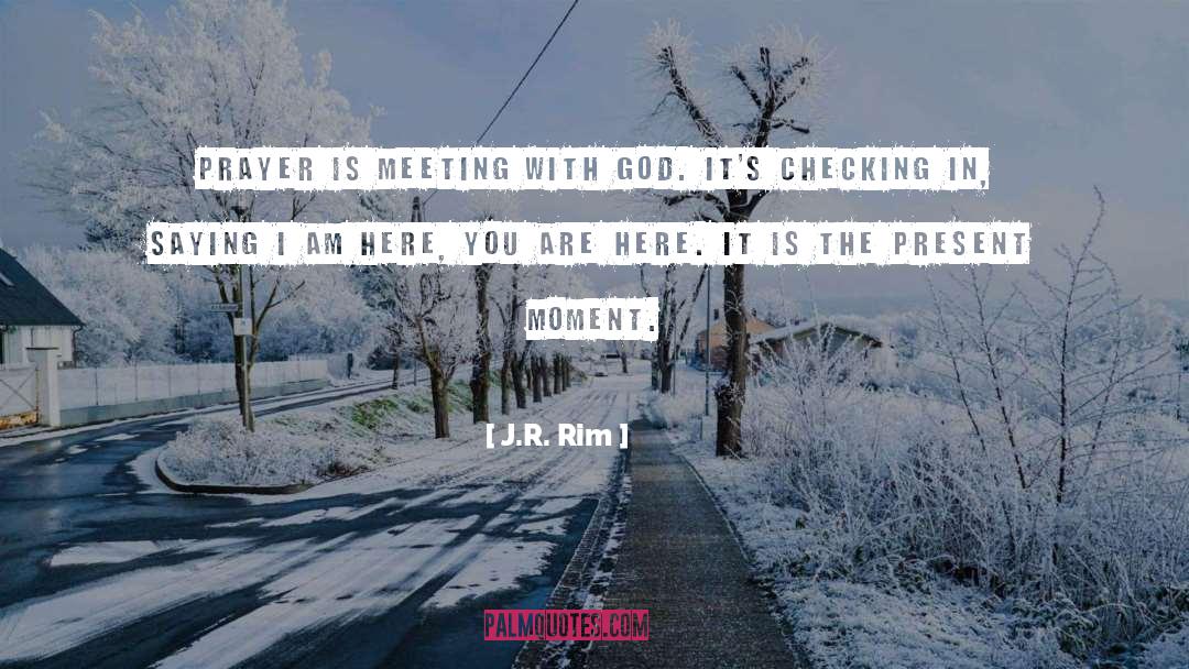 J.R. Rim Quotes: Prayer is meeting with God.