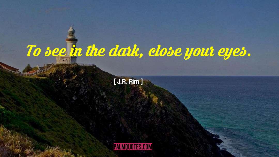 J.R. Rim Quotes: To see in the dark,