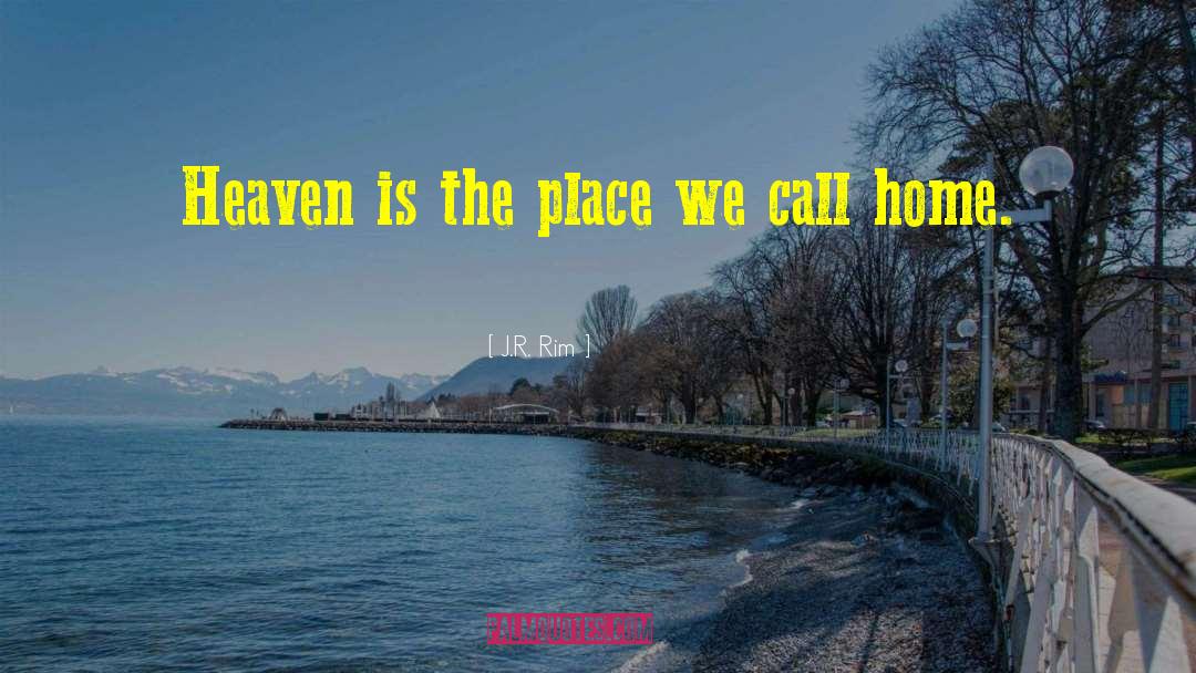 J.R. Rim Quotes: Heaven is the place we