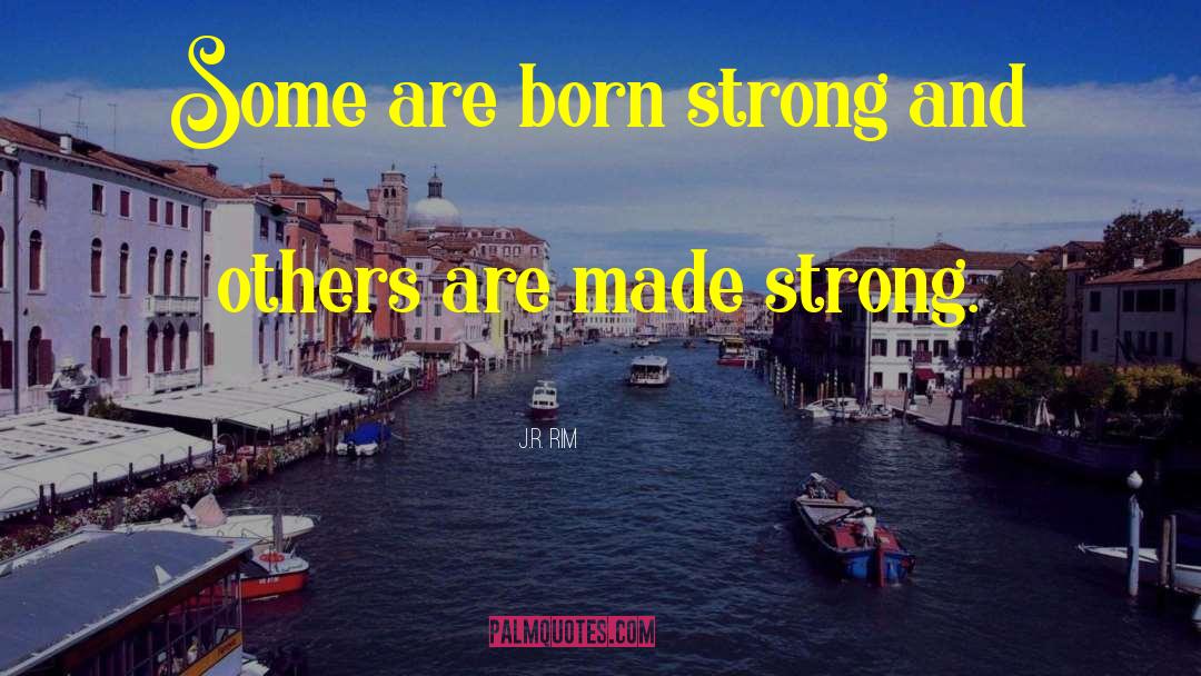 J.R. Rim Quotes: Some are born strong and