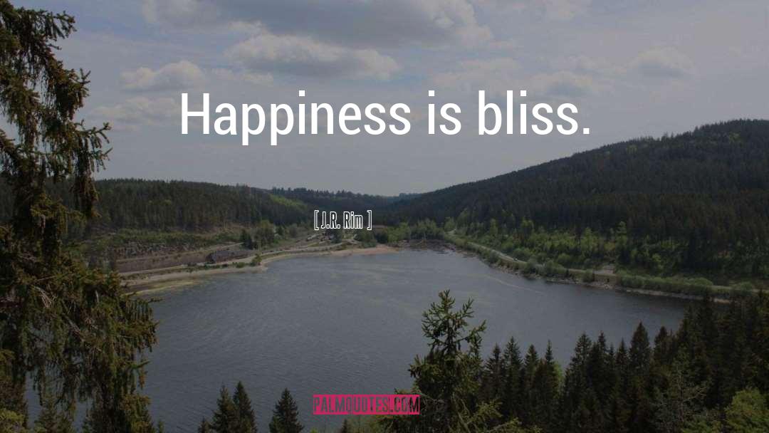 J.R. Rim Quotes: Happiness is bliss.