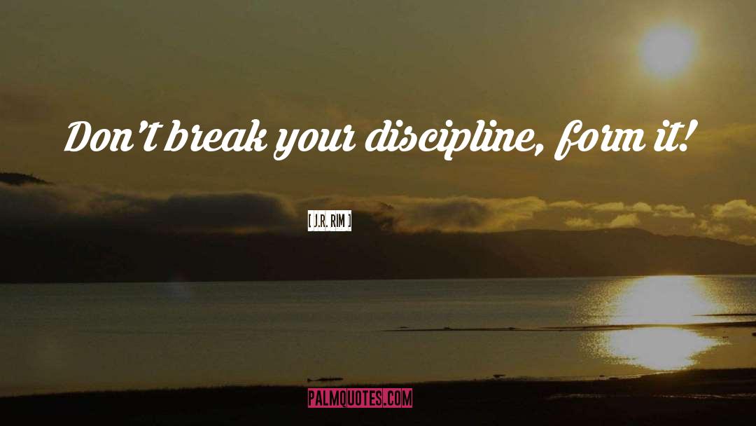 J.R. Rim Quotes: Don't break your discipline, form