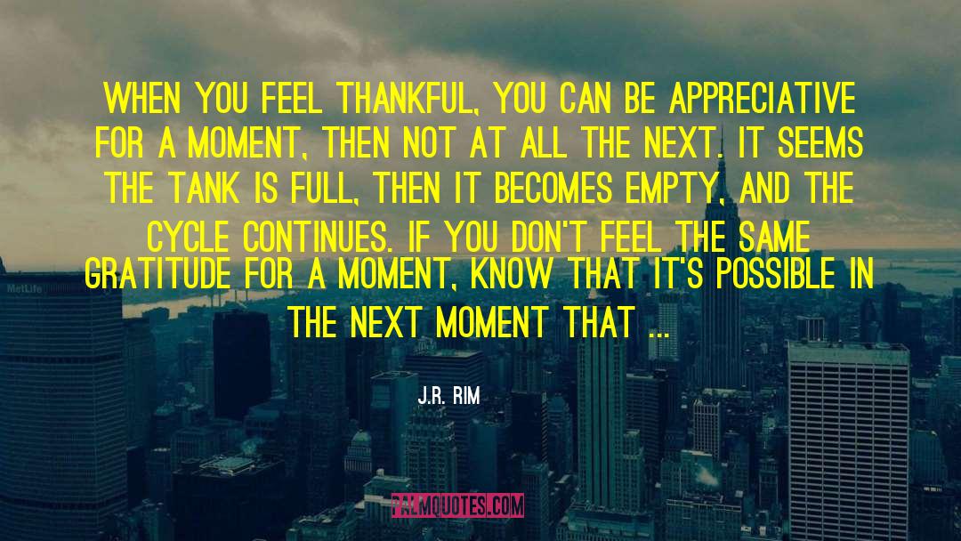 J.R. Rim Quotes: When you feel thankful, you