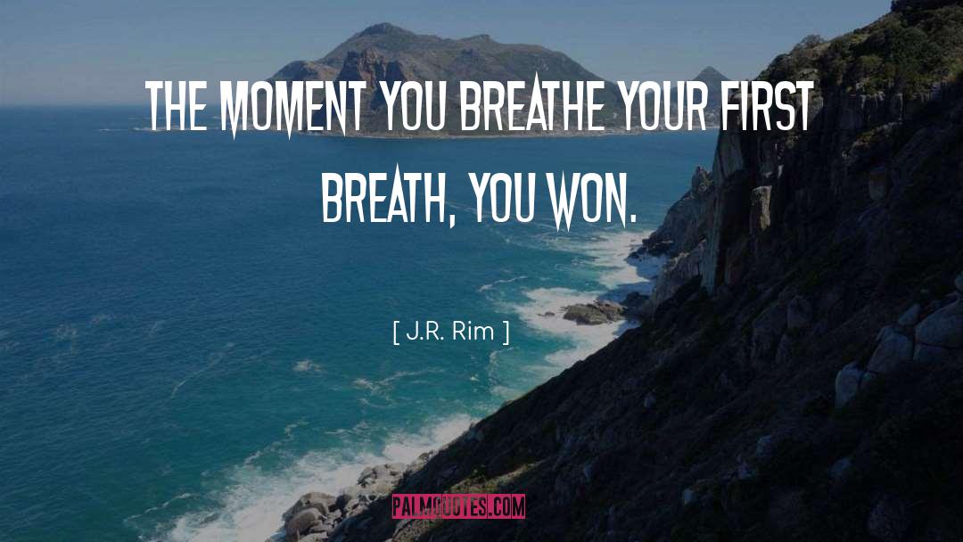 J.R. Rim Quotes: The moment you breathe your